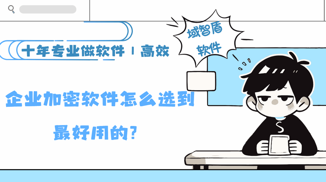 企业加密软件怎么选到最好用的？分享企业加密软件的7个功能，没有慎选！