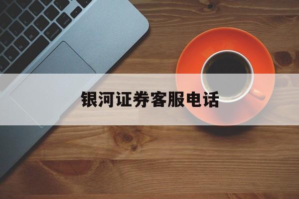 关于银河证券客服电话的信息